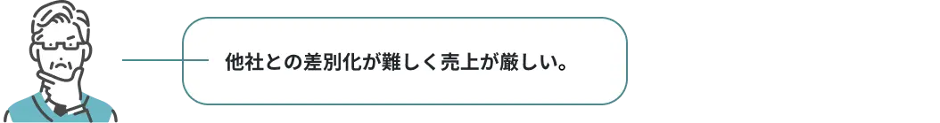 他社との差別化が難しく売上が厳しい。