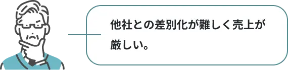 他社との差別化が難しく売上が厳しい。