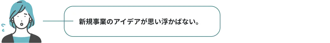 新規事業のアイデアが思い浮かばない。